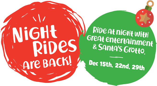 Night Rides are back! Ride at night with great entertainment & Santa's Grotto. December 1th, 22nd & 29th.
